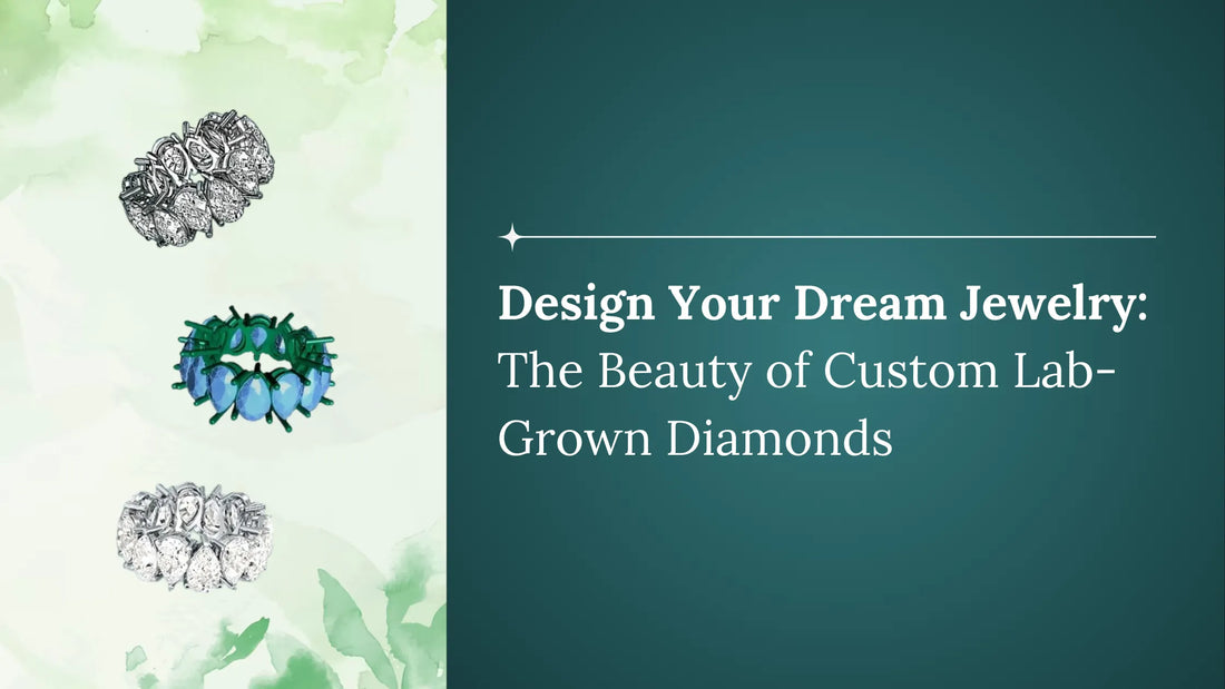 Design Your Dream Jewelry: The Beauty of Custom Lab-Grown Diamonds